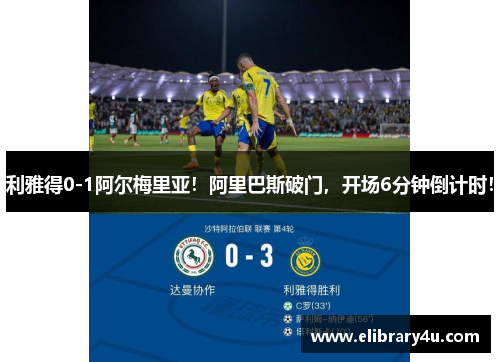 利雅得0-1阿尔梅里亚！阿里巴斯破门，开场6分钟倒计时！