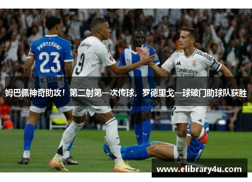 姆巴佩神奇助攻！第二射第一次传球，罗德里戈一球破门助球队获胜